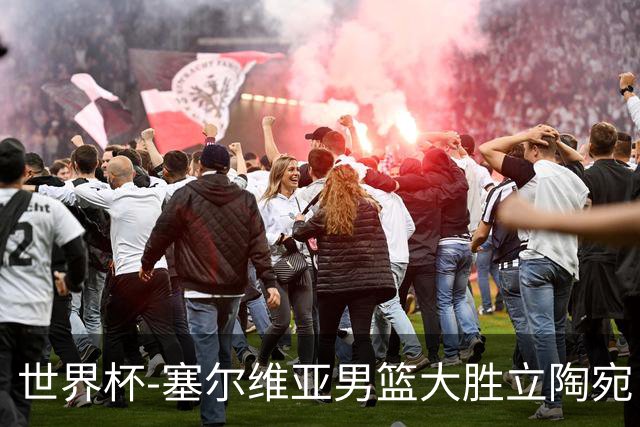 世界杯-塞尔维亚男篮大胜立陶宛 率先晋级四强