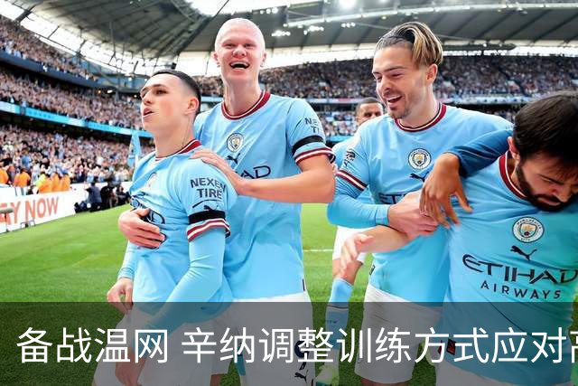 备战温网 辛纳调整训练方式应对高温挑战