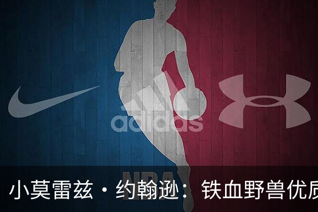 小莫雷兹·约翰逊：铁血野兽优质冠军拼图 开发三分顺位直逼乐透