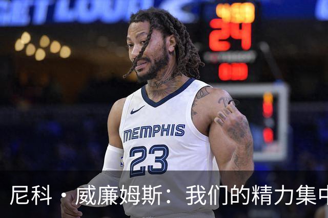 尼科·威廉姆斯：我们的精力集中在下场比赛 我的身体状态非常好