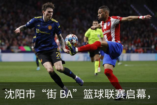 沈阳市“街 BA”篮球联赛启幕，给中国男篮加油鼓劲！