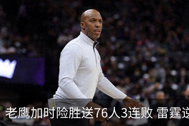 老鹰加时险胜送76人3连败 雷霆逆转战胜热火
