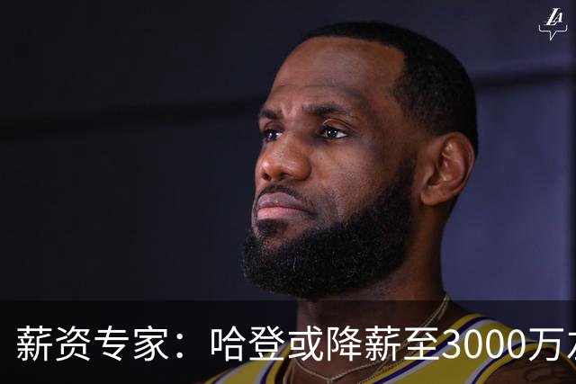 薪资专家：哈登或降薪至3000万左右 助骑士避开第二土豪线