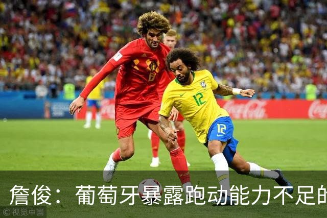 詹俊：葡萄牙暴露跑动能力不足的问题 亚马尔战斗力只有欧洲杯6成