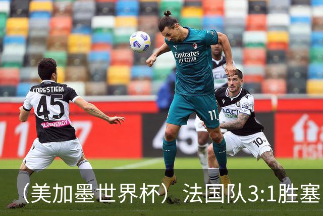 （美加墨世界杯）法国队3:1胜塞内加尔 姆巴佩梅开二度