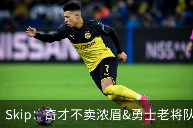 Skip：奇才不卖浓眉&勇士老将队构想破灭 詹库追需要浓眉